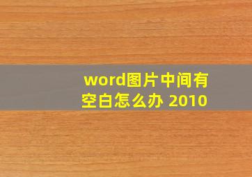 word图片中间有空白怎么办 2010